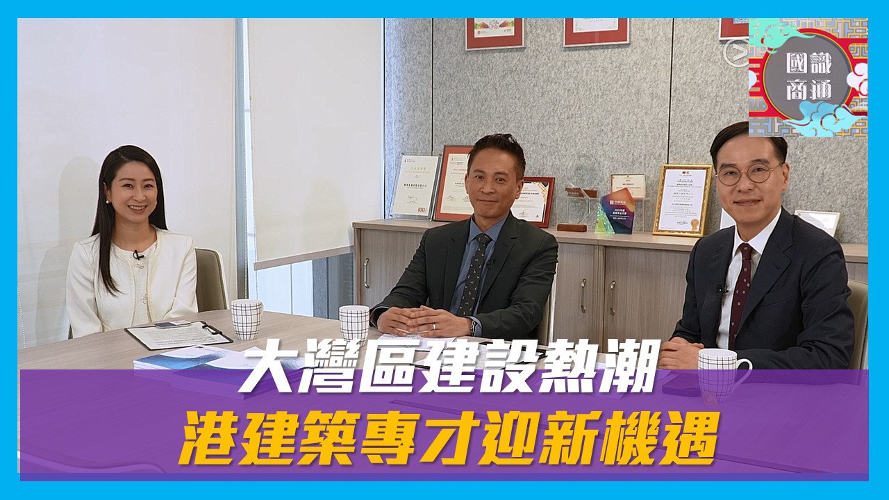 【國識商通】EP 147 大灣區建設熱潮 港建築專才迎新機遇